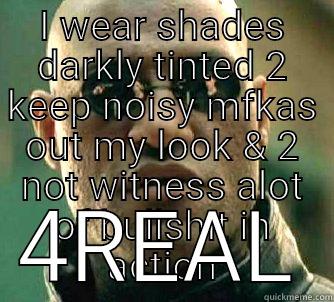 I WEAR SHADES DARKLY TINTED 2 KEEP NOISY MFKAS OUT MY LOOK & 2 NOT WITNESS ALOT OF BULLSHIT IN ACTION 4REAL Matrix Morpheus