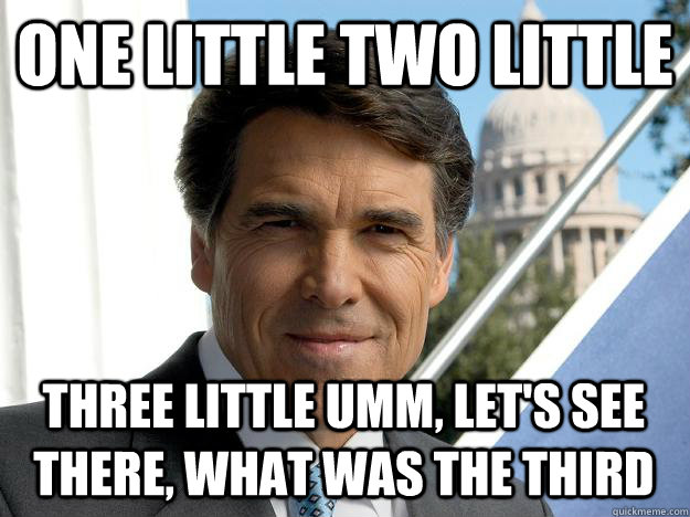 One little two little  three little umm, let's see there, what was the third  Rick perry