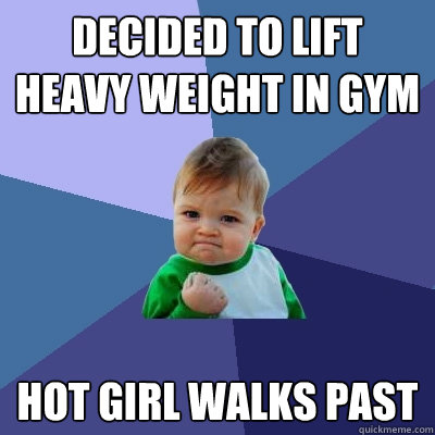 decided to lift heavy weight in gym hot girl walks past   Success Kid