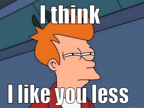 i like you less - I THINK I LIKE YOU LESS  Futurama Fry