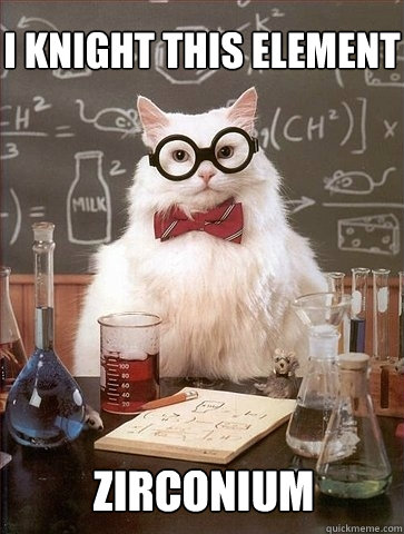 I knight this element zirconium - I knight this element zirconium  Chemistry Cat