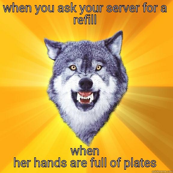 WHEN YOU ASK YOUR SERVER FOR A REFILL WHEN HER HANDS ARE FULL OF PLATES Courage Wolf