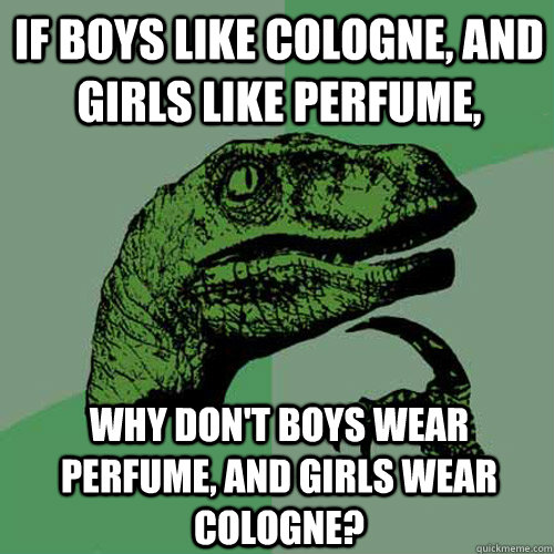 If boys like cologne, and girls like perfume, why don't boys wear perfume, and girls wear cologne? - If boys like cologne, and girls like perfume, why don't boys wear perfume, and girls wear cologne?  Philosoraptor