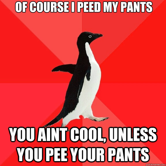 Of course I peed my pants You aint cool, unless you pee your pants - Of course I peed my pants You aint cool, unless you pee your pants  Socially Awesome Penguin