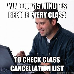 Wake up 15 minutes before every class To check class cancellation list  Lonely Computer Guy