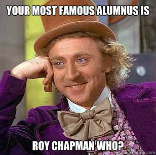 Your most famous alumnus is  Roy Chapman Who?  Condescending Wonka