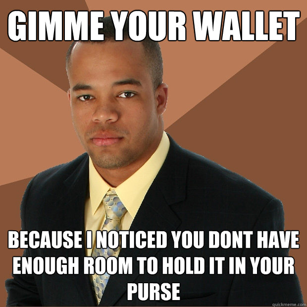 Gimme your wallet because i noticed you dont have enough room to hold it in your purse - Gimme your wallet because i noticed you dont have enough room to hold it in your purse  Successful Black Man