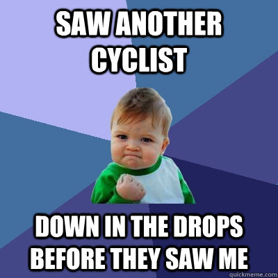 saw another cyclist down in the drops before they saw me  Success Kid