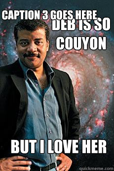 deb is so couyon but i love her Caption 3 goes here  Neil deGrasse Tyson