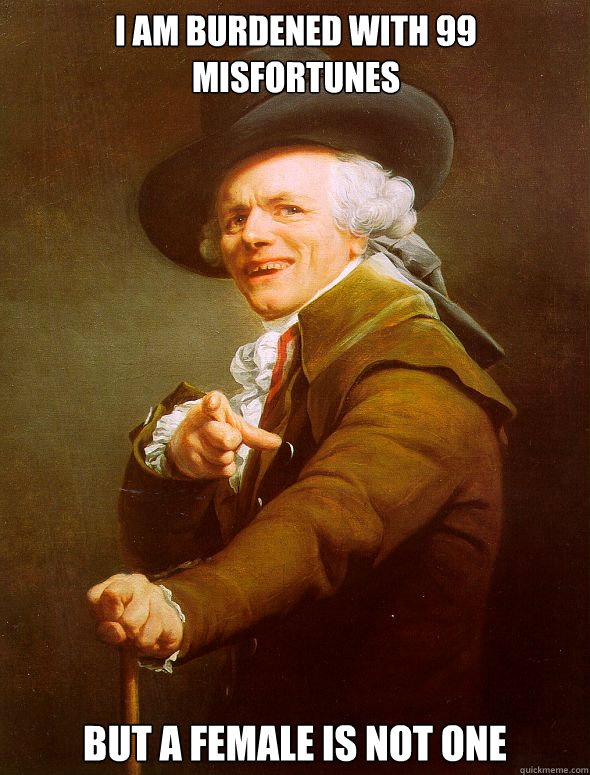 I am burdened with 99 misfortunes but a female is not one  Joseph Ducreux