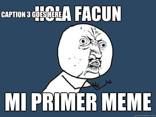 HOLA FACUN  MI PRIMER MEME  Caption 3 goes here  Y U No