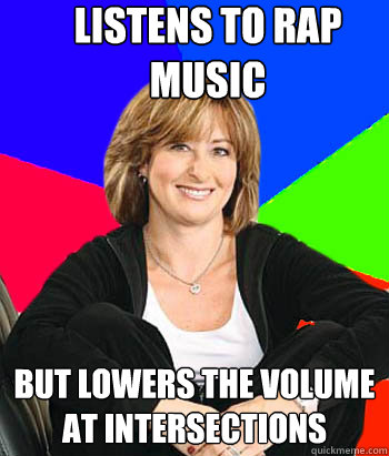 listens to rap music but lowers the volume at intersections - listens to rap music but lowers the volume at intersections  Sheltering Suburban Mom