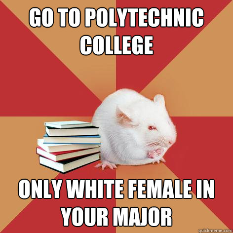 Go to polytechnic college Only white female in your major  Science Major Mouse