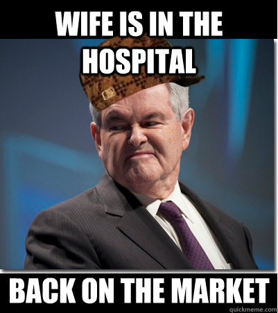 Wife is in the hospital Back on the market  Scumbag Gingrich