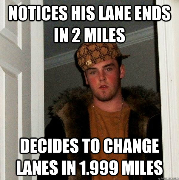 Notices his lane ends in 2 Miles decides to change lanes in 1.999 miles  Scumbag Steve