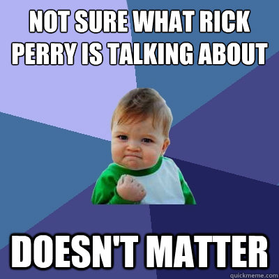 not sure what rick perry is talking about doesn't matter  Success Kid