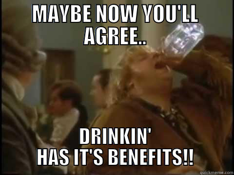 MAYBE NOW YOU'LL AGREE.. DRINKIN' HAS IT'S BENEFITS!! Misc