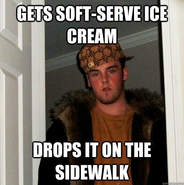 Gets soft-serve ice cream Drops it on the sidewalk - Gets soft-serve ice cream Drops it on the sidewalk  Scumbag Steve