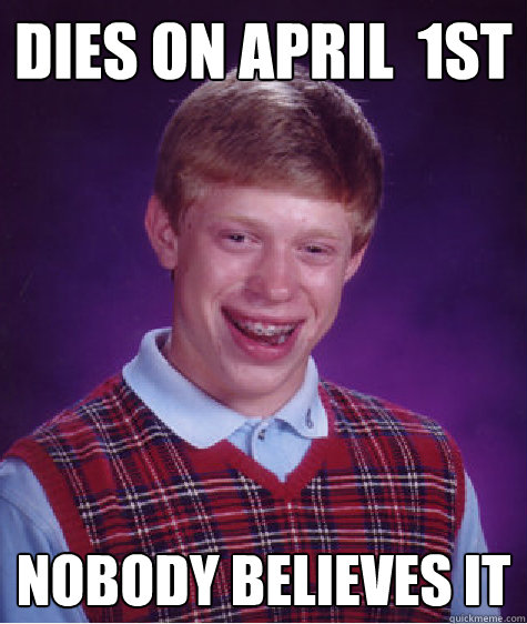 Dies on April  1st Nobody believes it  Bad Luck Brian