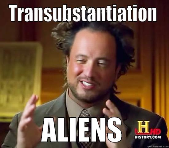 TRANSUBSTANTIATION ALIENS Ancient Aliens