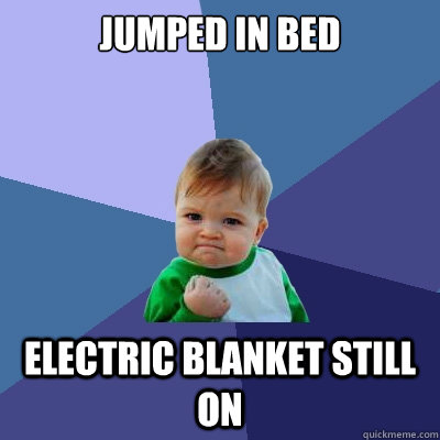 Jumped in bed Electric blanket still on  Success Kid