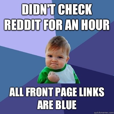 Didn't check reddit for an hour All front page links are blue  Success Kid