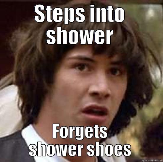 Shower Shoes - STEPS INTO SHOWER FORGETS SHOWER SHOES conspiracy keanu