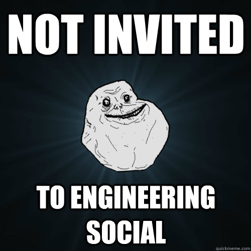 not invited to engineering social  Forever Alone