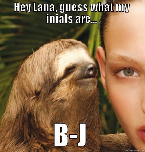 HEY LANA, GUESS WHAT MY INIALS ARE... B-J Misc