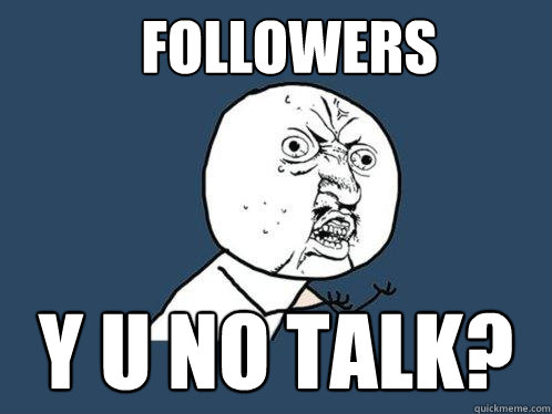 FOLLOWERS Y U NO TALK?  Y U No