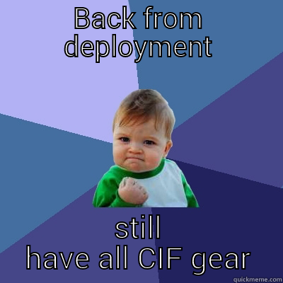 BACK FROM DEPLOYMENT STILL HAVE ALL CIF GEAR Success Kid