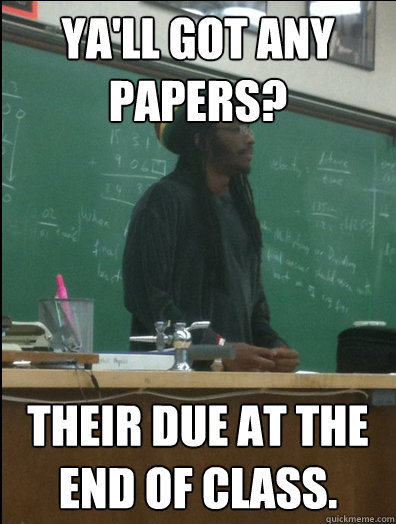 Ya'll got any papers? Their due at the end of class. - Ya'll got any papers? Their due at the end of class.  Rasta Science Teacher