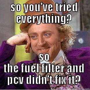 SO YOU'VE TRIED EVERYTHING? SO THE FUEL FILTER AND PCV DIDN'T FIX IT? Condescending Wonka