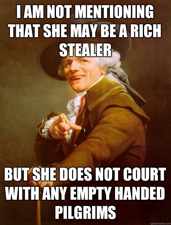 I am not mentioning that she may be a rich stealer But she does not court with any empty handed pilgrims  Joseph Ducreux