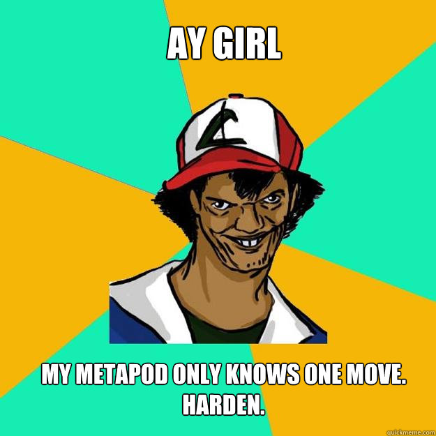 Ay girl My metapod only knows one move. Harden.  Ash Pedreiro