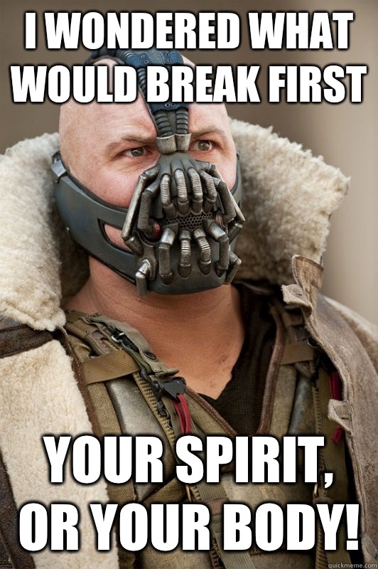 I wondered what would break first Your spirit, or your body!  Bane