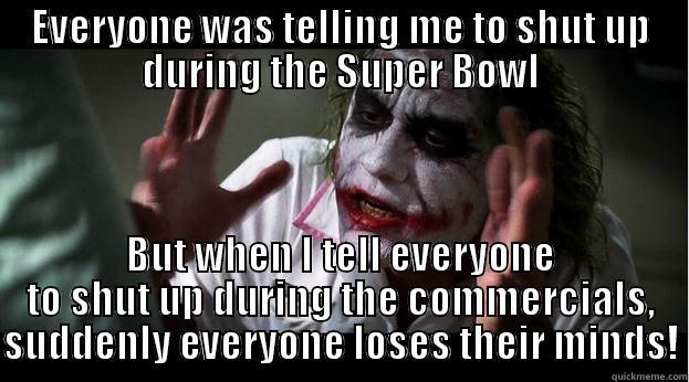 When it comes to the Super Bowl, I'm a guy with simple tastes. - EVERYONE WAS TELLING ME TO SHUT UP DURING THE SUPER BOWL BUT WHEN I TELL EVERYONE TO SHUT UP DURING THE COMMERCIALS, SUDDENLY EVERYONE LOSES THEIR MINDS! Joker Mind Loss