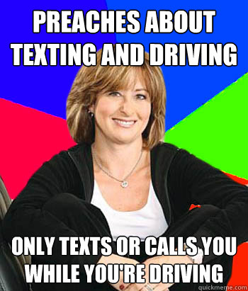 preaches about texting and driving only texts or calls you while you're driving  Sheltering Suburban Mom