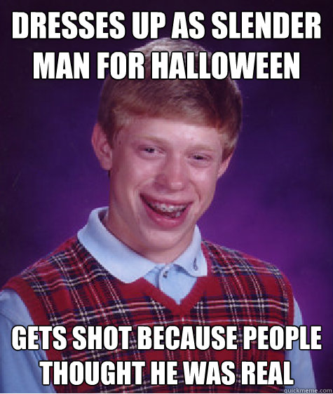 DRESSES UP AS SLENDER MAN FOR HALLOWEEN GETS SHOT BECAUSE PEOPLE THOUGHT HE WAS REAL  Bad Luck Brian