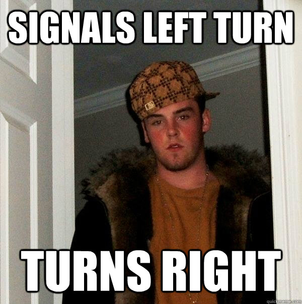 Signals left turn Turns right - Signals left turn Turns right  Scumbag Steve