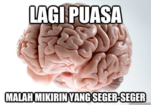 LAGI PUASA MALAH MIKIRIN YANG SEGER-SEGER   Scumbag Brain