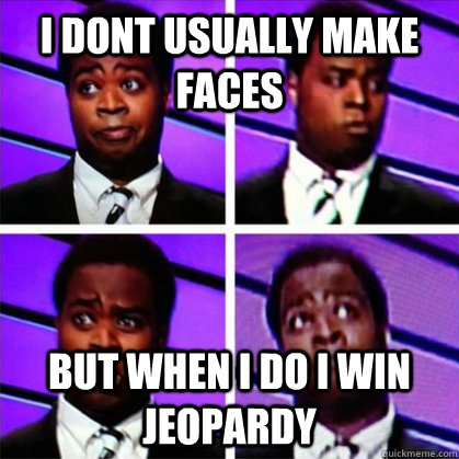 I dont usually make faces but when I do I win jeopardy  The Burnett meme