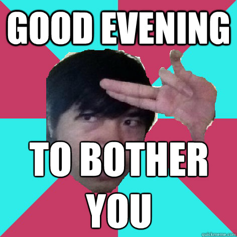 good evening TO BOTHER YOU - good evening TO BOTHER YOU  Steven Lim