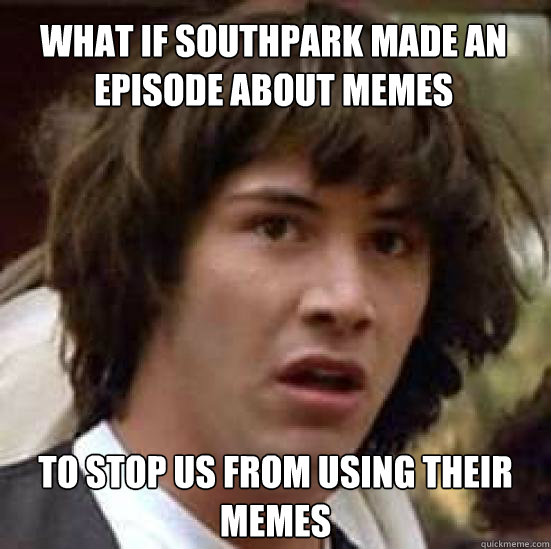 What if southpark made an episode about memes to stop us from using their memes  conspiracy keanu