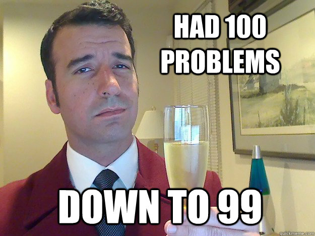 Had 100 problems Down to 99  