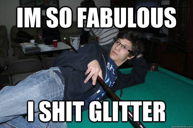 IM so fabulous i shit glitter - IM so fabulous i shit glitter  IM SO FABULOUS