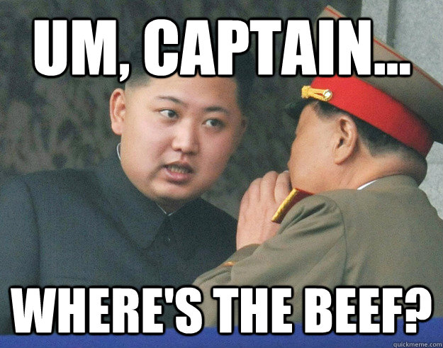 um, captain... where's the beef? - um, captain... where's the beef?  Hungry Kim Jong Un