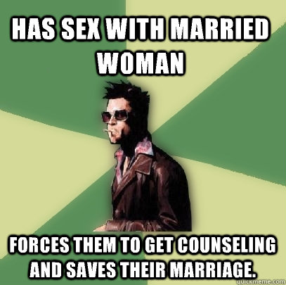 has sex with married woman forces them to get counseling and saves their marriage.   Helpful Tyler Durden