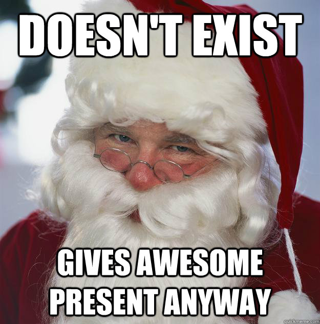 doesn't exist gives awesome present anyway  Scumbag Santa