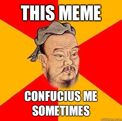 This meme Confucius me sometimes - This meme Confucius me sometimes  Confucius says